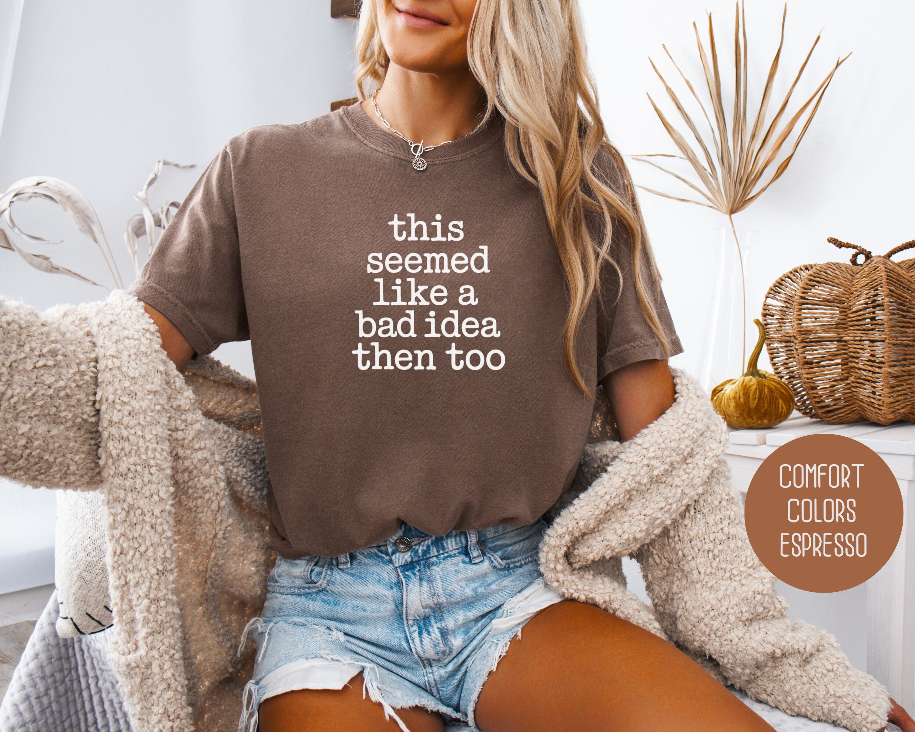 This Seemed Like a Bad Idea Then Too Comfort Colors Shirt