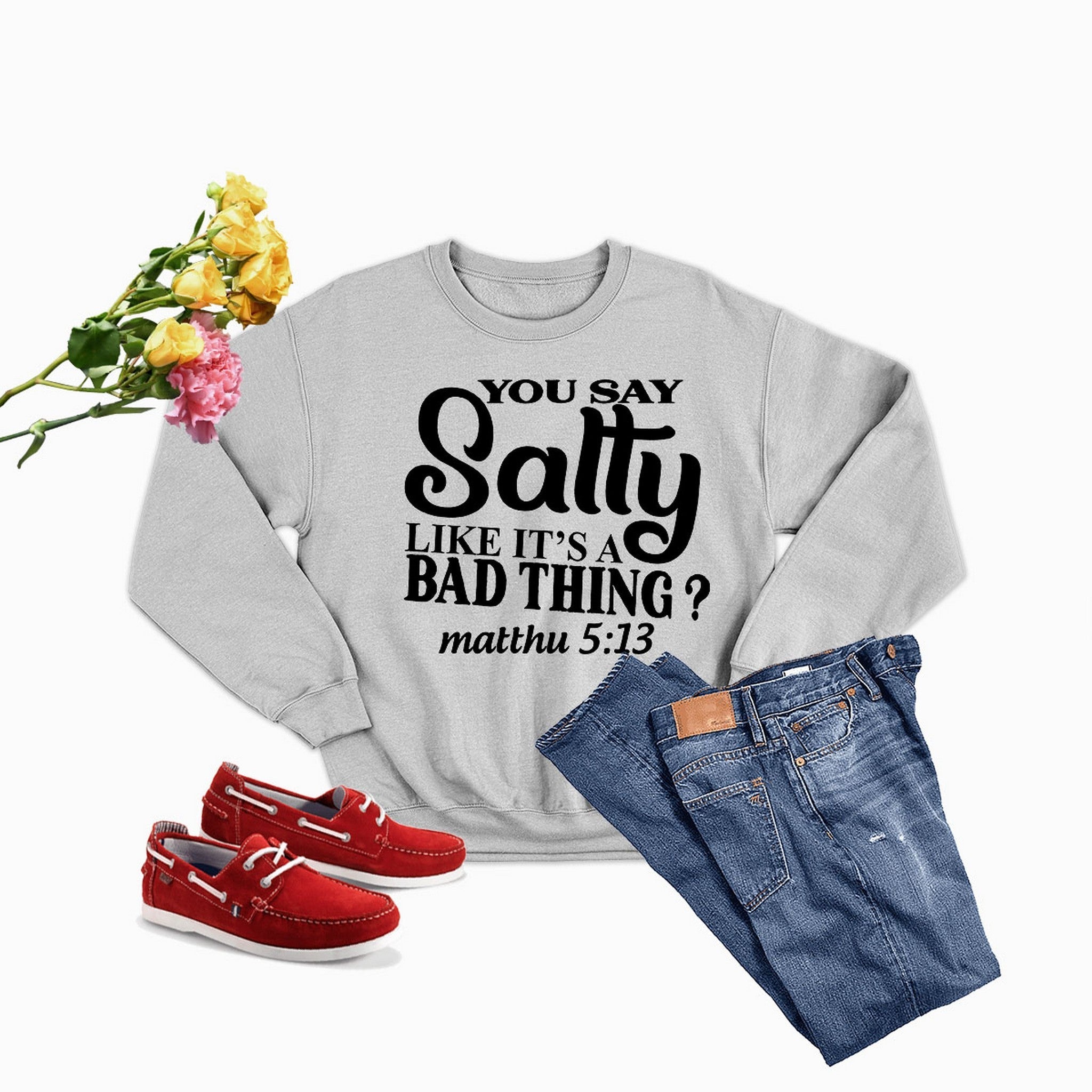 You Say Salty Like Its A Bad Thing Sweat Shirt