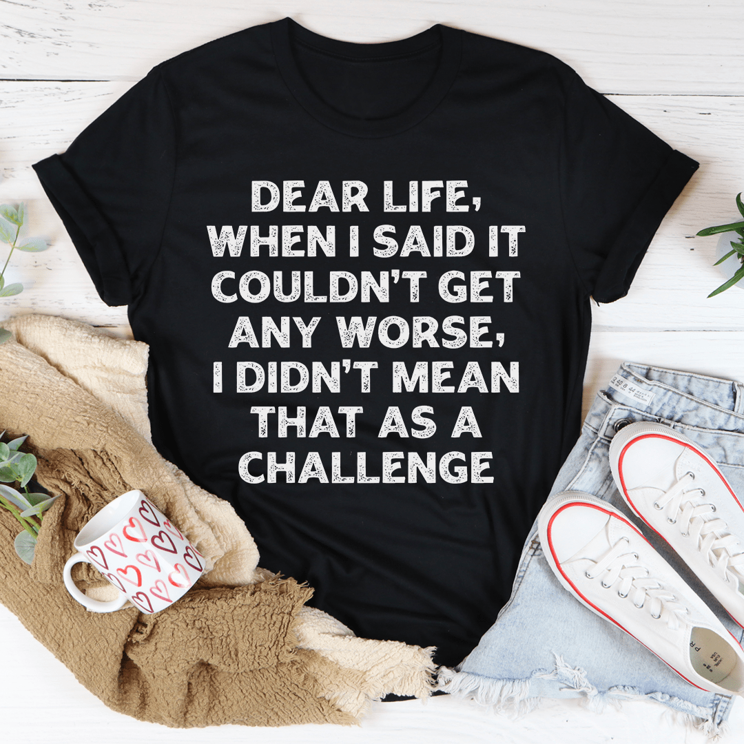 Dear Life When I Said It Couldn’t Get Any Worse Tee