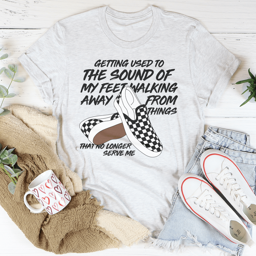 Getting Used To The Sound Of My Feet Walking Away From Things Tee-3