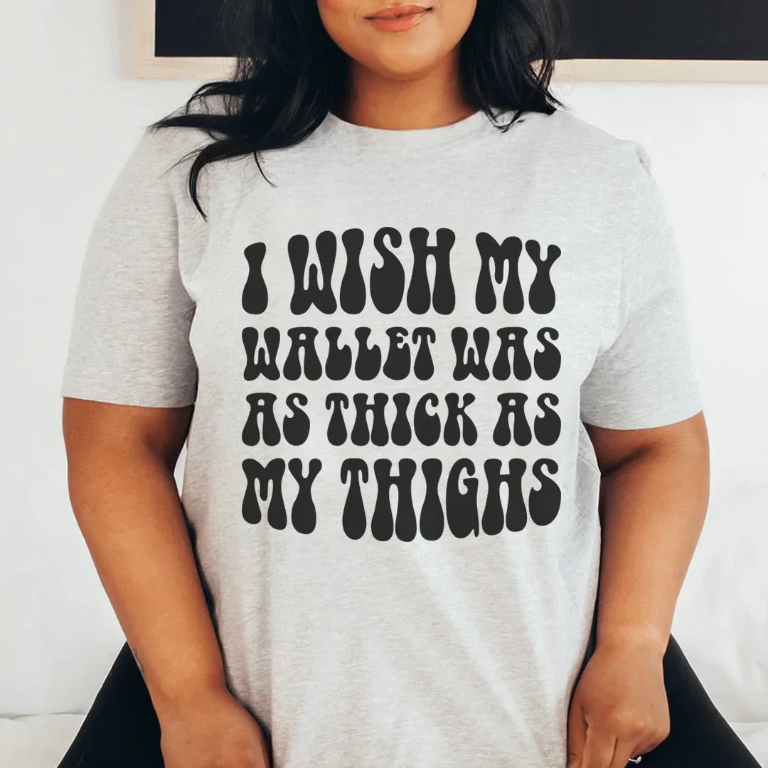 I Wish My Wallet Has As Thick As My Thighs Tee