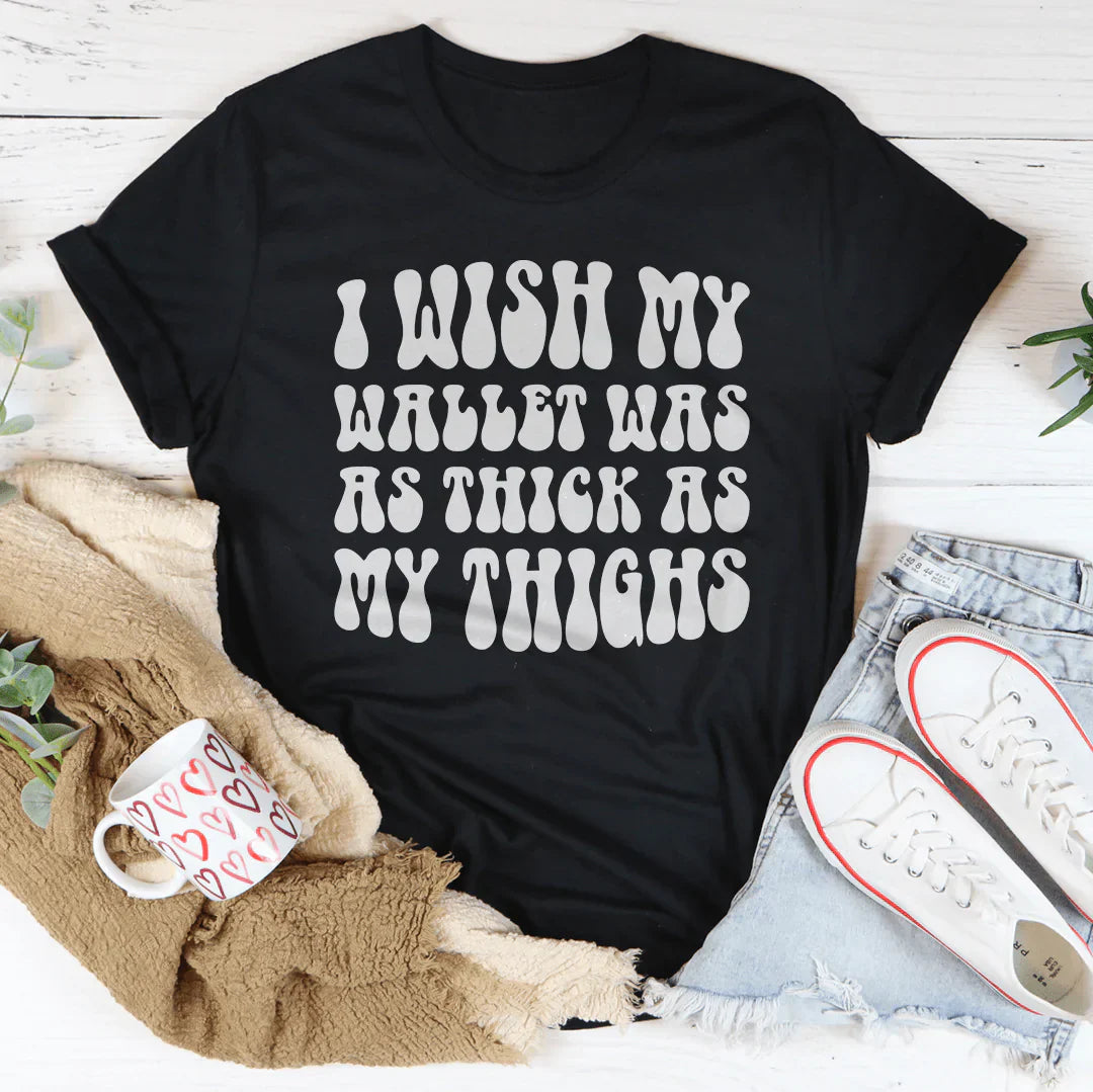 I Wish My Wallet Has As Thick As My Thighs Tee