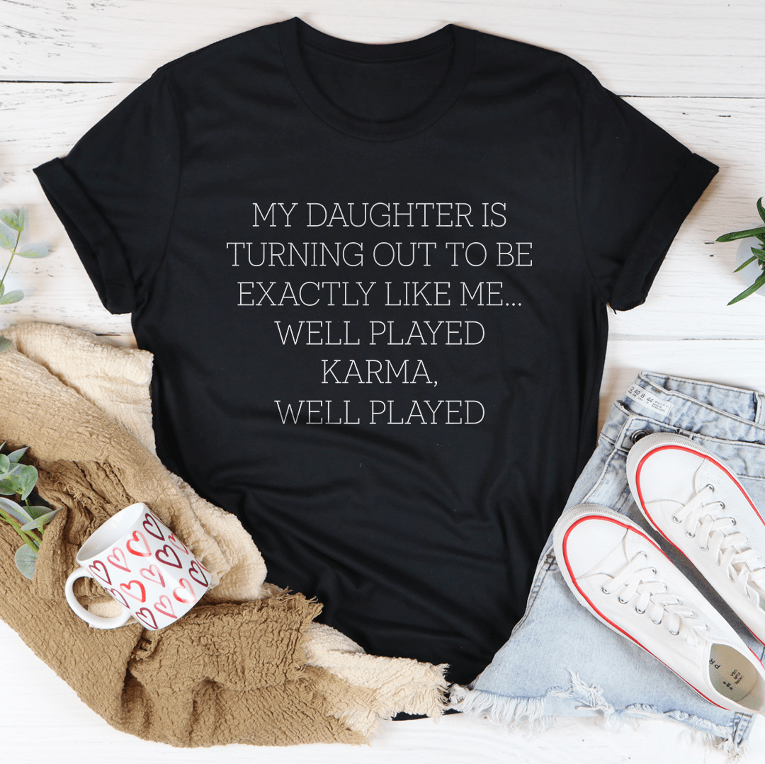 My Daughter Is Turning Out To Be Exactly Like Me Well Played Karma Tee