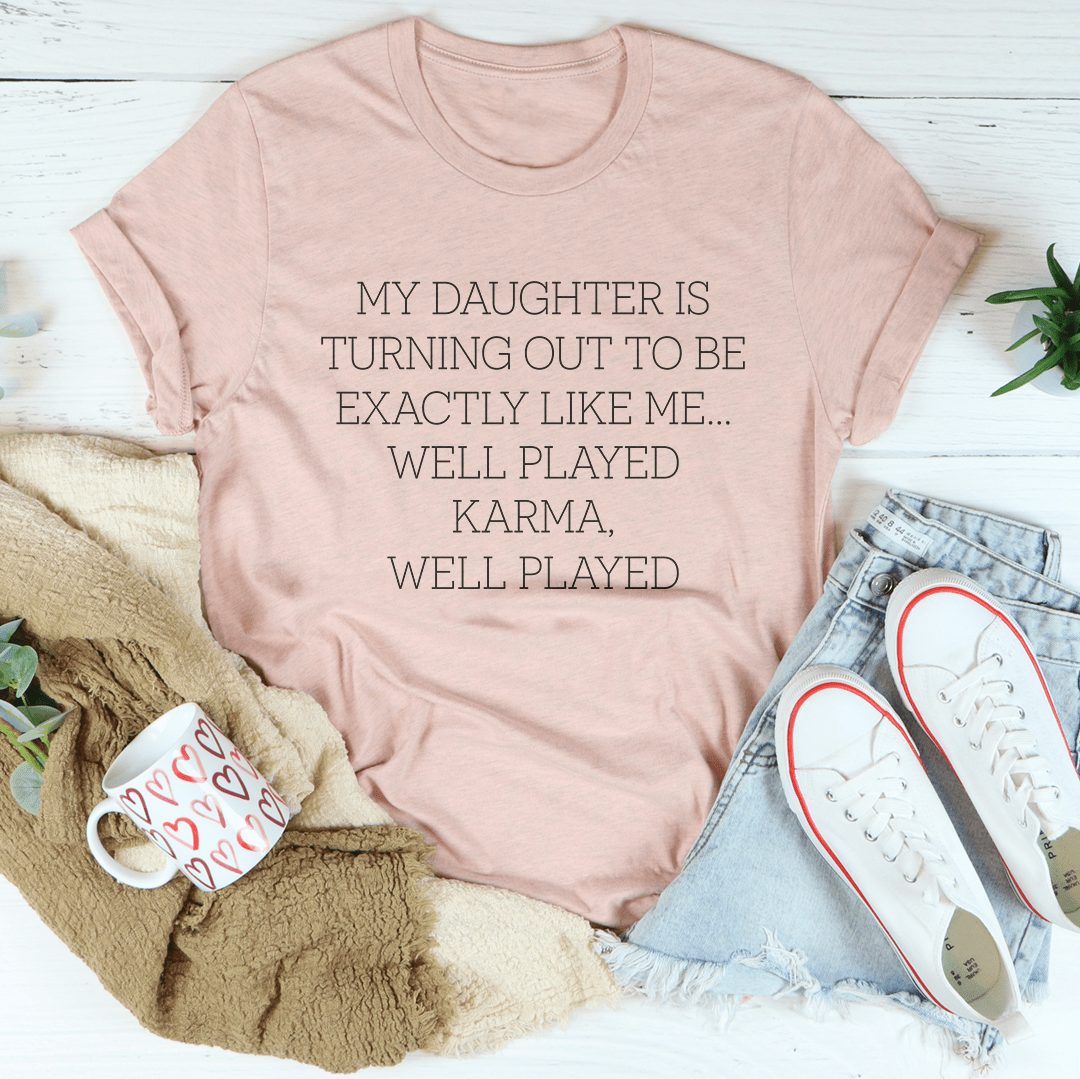 My Daughter Is Turning Out To Be Exactly Like Me Well Played Karma Tee