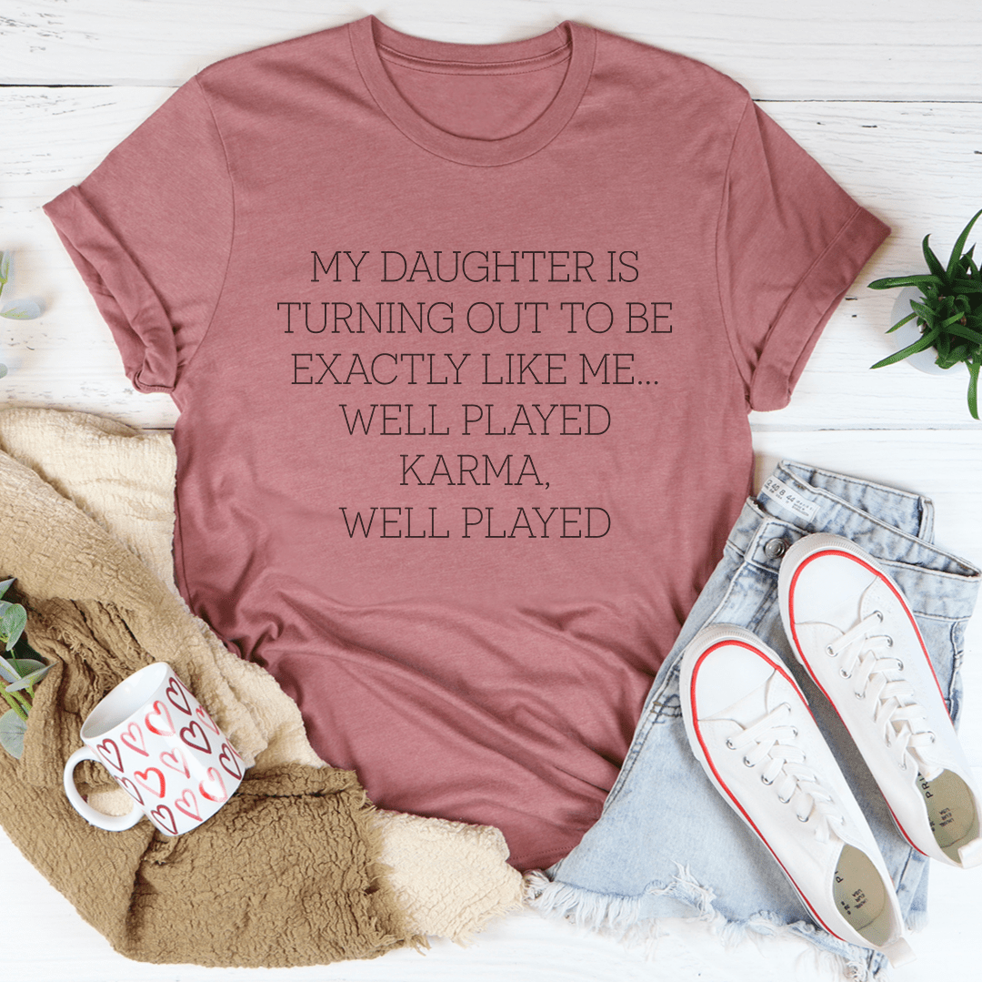 My Daughter Is Turning Out To Be Exactly Like Me Well Played Karma Tee