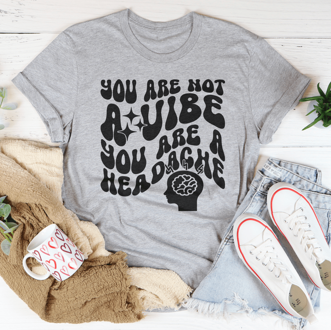 You Are Not A Vibe You Are A Headache Tee