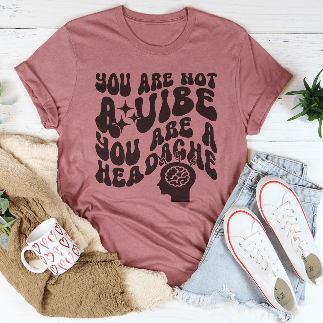 You Are Not A Vibe You Are A Headache Tee